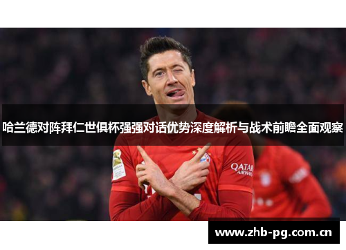 哈兰德对阵拜仁世俱杯强强对话优势深度解析与战术前瞻全面观察 哈兰德对阵拜仁世俱杯强强对话优势深度解析与战术前瞻全面观察