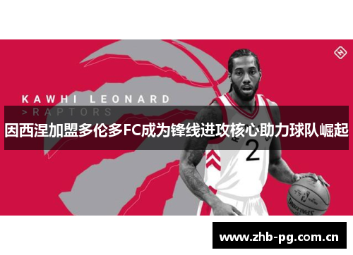 因西涅加盟多伦多FC成为锋线进攻核心助力球队崛起 因西涅加盟多伦多FC成为锋线进攻核心助力球队崛起