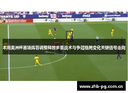本周美洲杯赛场阵容调整释放多重战术与争冠格局变化关键信号走向 本周美洲杯赛场阵容调整释放多重战术与争冠格局变化关键信号走向